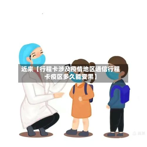 近来【行程卡涉及疫情地区通信行程卡疫区多久能变黑】