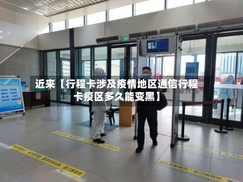 近来【行程卡涉及疫情地区通信行程卡疫区多久能变黑】-第3张图片