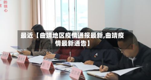 最近【曲靖地区疫情通报最新,曲靖疫情最新通告】-第2张图片