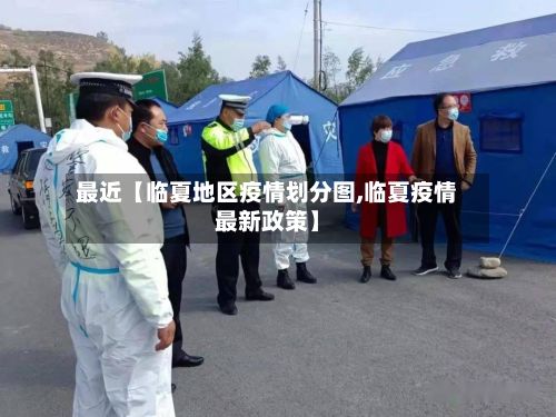 最近【临夏地区疫情划分图,临夏疫情最新政策】-第3张图片