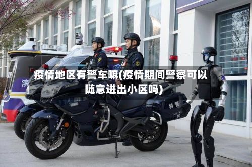 疫情地区有警车嘛(疫情期间警察可以随意进出小区吗)-第1张图片