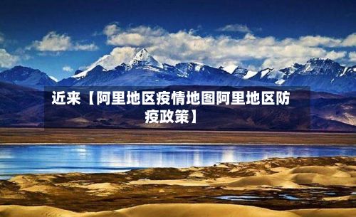近来【阿里地区疫情地图阿里地区防疫政策】