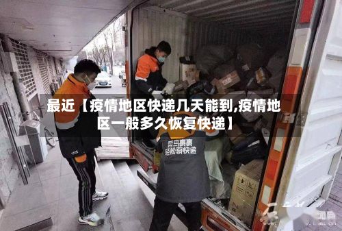 最近【疫情地区快递几天能到,疫情地区一般多久恢复快递】-第2张图片