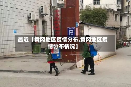 最近【黄冈地区疫情分布,黄冈地区疫情分布情况】-第3张图片