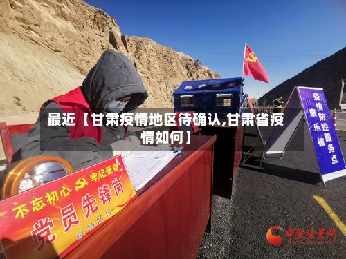 最近【甘肃疫情地区待确认,甘肃省疫情如何】-第1张图片