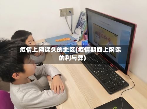 疫情上网课久的地区(疫情期间上网课的利与弊)-第1张图片