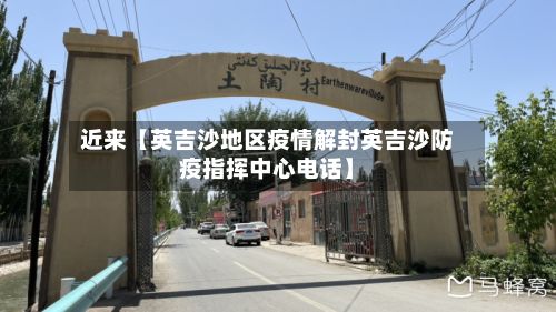 近来【英吉沙地区疫情解封英吉沙防疫指挥中心电话】