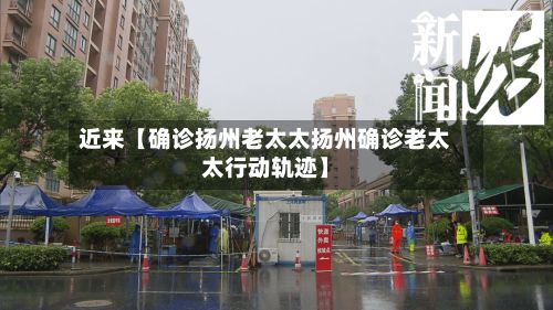 近来【确诊扬州老太太扬州确诊老太太行动轨迹】