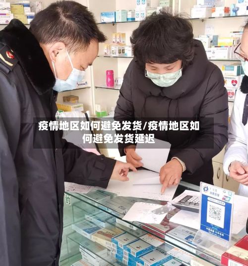 疫情地区如何避免发货/疫情地区如何避免发货延迟-第2张图片