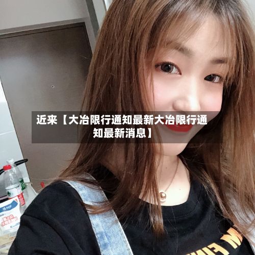 近来【大冶限行通知最新大冶限行通知最新消息】