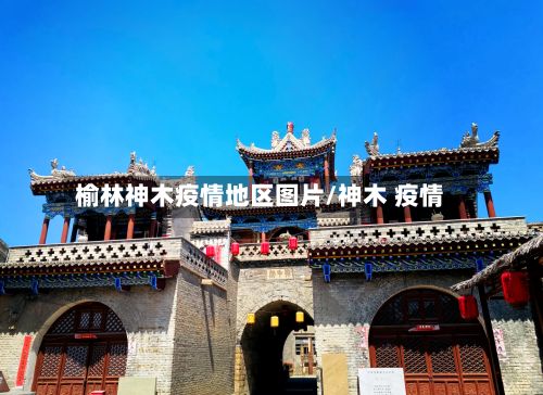 榆林神木疫情地区图片/神木 疫情-第1张图片