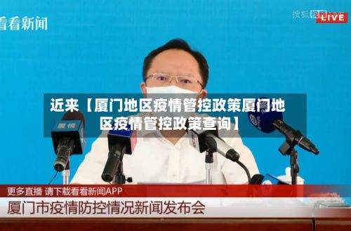 近来【厦门地区疫情管控政策厦门地区疫情管控政策查询】