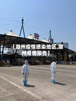 【滁州疫情感染地区,滁州疫情报告】-第3张图片