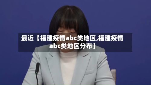 最近【福建疫情abc类地区,福建疫情abc类地区分布】-第3张图片