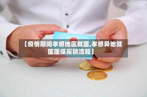 【疫情期间孝感地区就医,孝感异地就医医保报销流程】