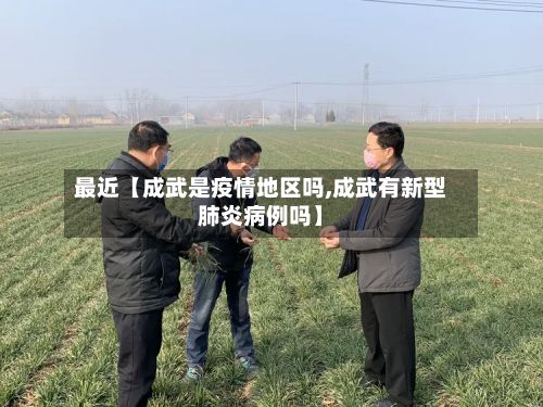 最近【成武是疫情地区吗,成武有新型肺炎病例吗】