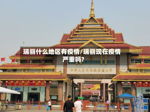 瑞丽什么地区有疫情/瑞丽现在疫情严重吗?