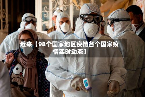 近来【98个国家地区疫情各个国家疫情实时动态】-第2张图片