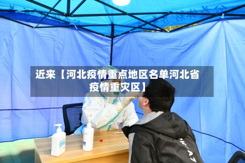 近来【河北疫情重点地区名单河北省疫情重灾区】