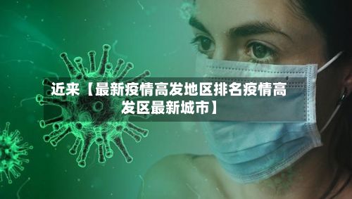 近来【最新疫情高发地区排名疫情高发区最新城市】