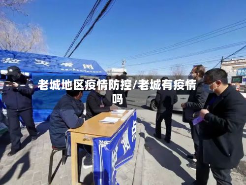 老城地区疫情防控/老城有疫情吗-第3张图片