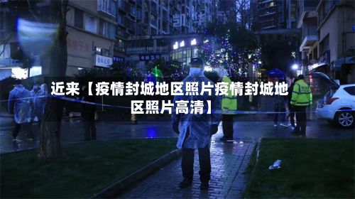 近来【疫情封城地区照片疫情封城地区照片高清】