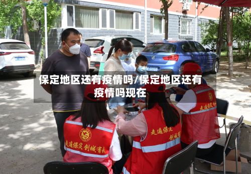 保定地区还有疫情吗/保定地区还有疫情吗现在-第3张图片