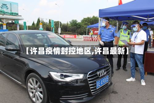 【许昌疫情封控地区,许昌最新】