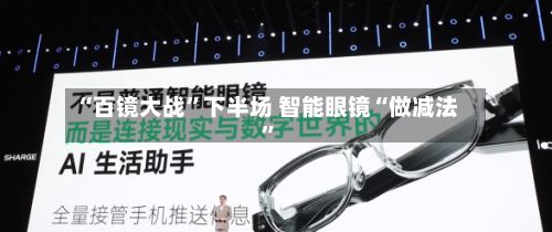 “百镜大战”下半场 智能眼镜“做减法”-第2张图片