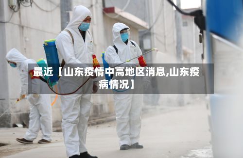 最近【山东疫情中高地区消息,山东疫病情况】-第3张图片