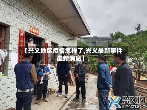 【兴义地区疫情怎样了,兴义最新事件最新消息】