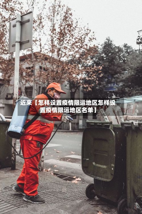 近来【怎样设置疫情限运地区怎样设置疫情限运地区名单】