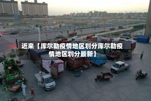 近来【库尔勒疫情地区划分库尔勒疫情地区划分最新】-第2张图片