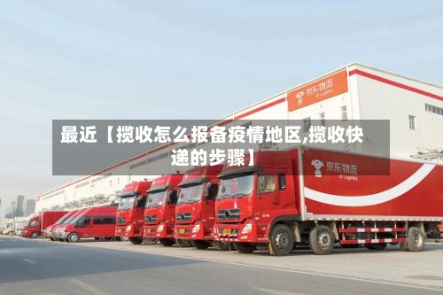最近【揽收怎么报备疫情地区,揽收快递的步骤】-第3张图片
