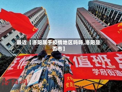 最近【洛阳属于疫情地区吗吗,洛阳是否市】-第2张图片