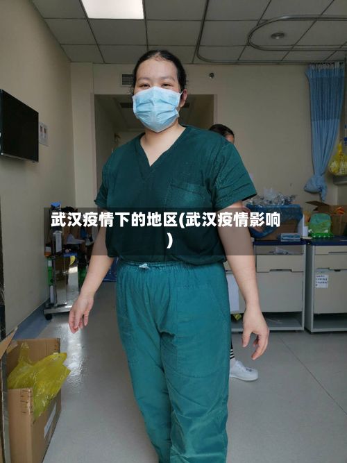武汉疫情下的地区(武汉疫情影响)