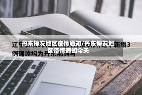 丹东停发地区疫情通知/丹东停发地区疫情通知今天-第2张图片