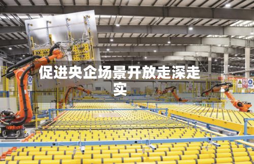 促进央企场景开放走深走实-第2张图片