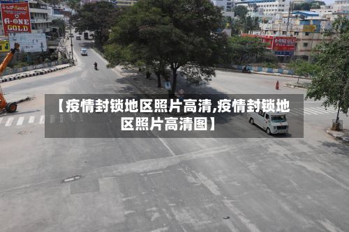 【疫情封锁地区照片高清,疫情封锁地区照片高清图】