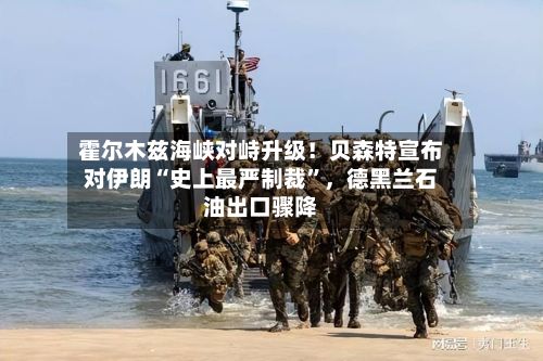 霍尔木兹海峡对峙升级！贝森特宣布对伊朗“史上最严制裁”，德黑兰石油出口骤降