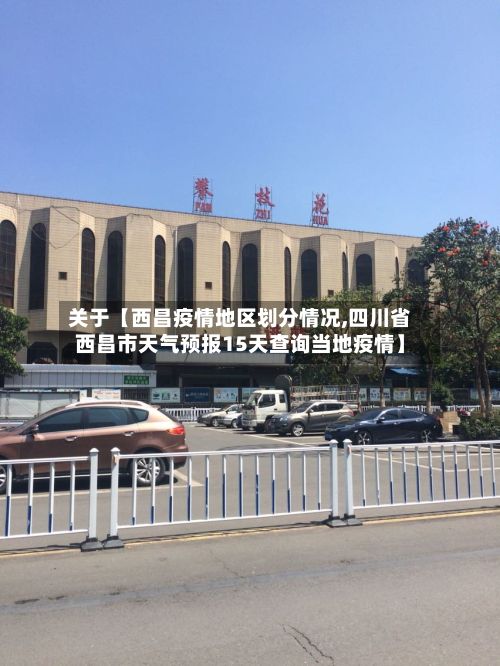 关于【西昌疫情地区划分情况,四川省西昌市天气预报15天查询当地疫情】