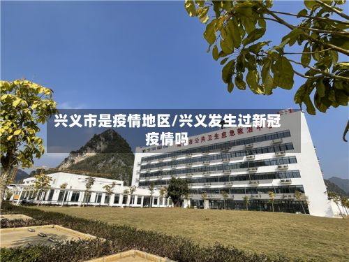 兴义市是疫情地区/兴义发生过新冠疫情吗-第2张图片