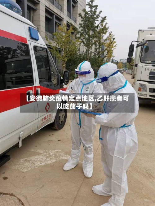 【安徽肺炎疫情定点地区,乙肝患者可以吃茄子吗】-第2张图片