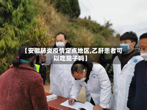 【安徽肺炎疫情定点地区,乙肝患者可以吃茄子吗】