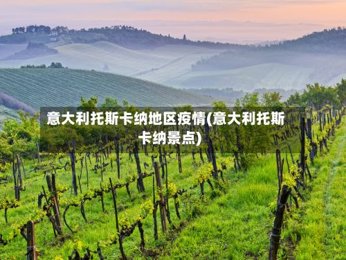 意大利托斯卡纳地区疫情(意大利托斯卡纳景点)