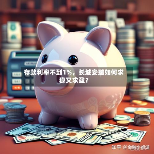 存款利率不到1%，长城安瑞如何求稳又求盈？-第3张图片