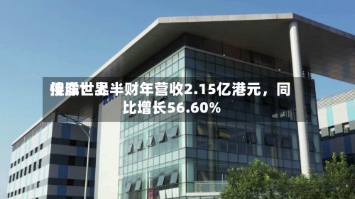 侨洋世界控股：上半财年营收2.15亿港元，同比增长56.60%-第3张图片