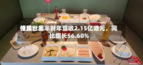 侨洋世界控股：上半财年营收2.15亿港元，同比增长56.60%-第2张图片