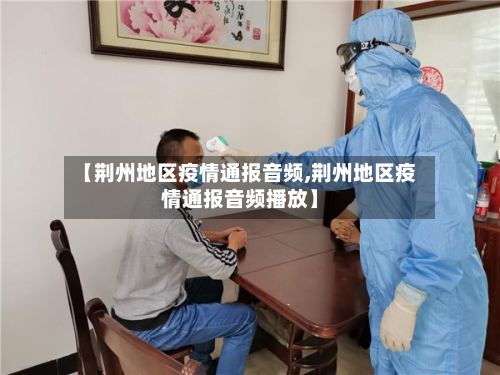 【荆州地区疫情通报音频,荆州地区疫情通报音频播放】