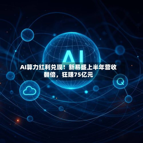 AI算力红利兑现！新易盛上半年营收翻倍，狂赚75亿元-第2张图片